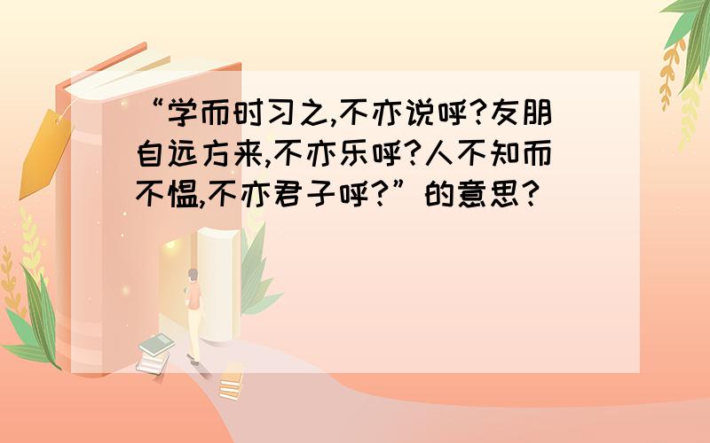 “学而时习之,不亦说呼?友朋自远方来,不亦乐呼?人不知而不愠,不亦君子呼?”的意思?