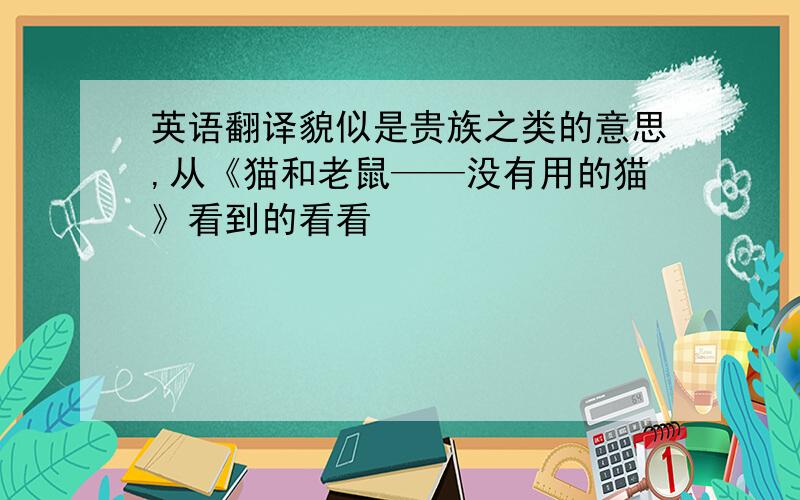 英语翻译貌似是贵族之类的意思,从《猫和老鼠——没有用的猫》看到的看看