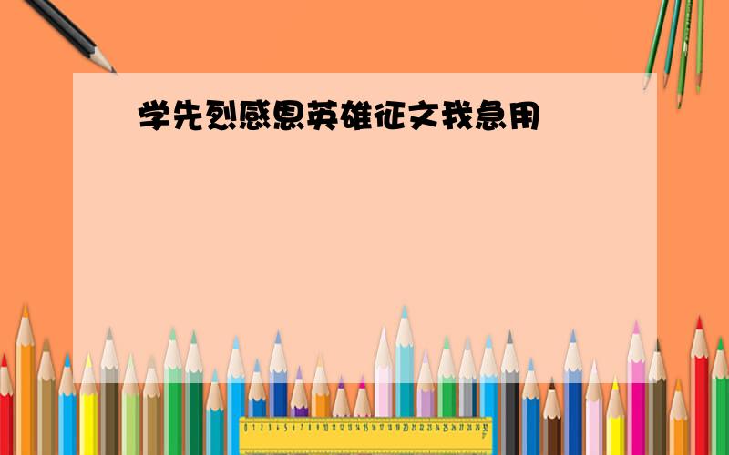 学先烈感恩英雄征文我急用