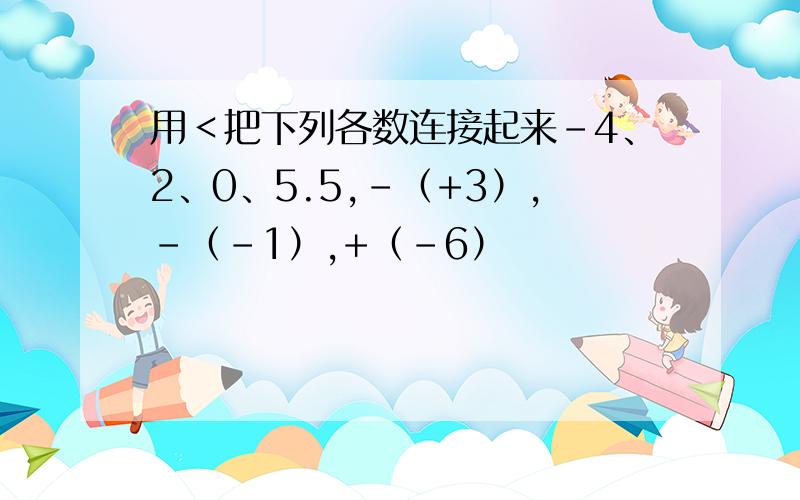 用＜把下列各数连接起来-4、2、0、5.5,-（+3）,-（-1）,+（-6）