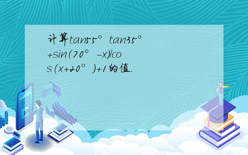 计算tan55°tan35°+sin（70°-x）/cos（x+20°）+1的值.