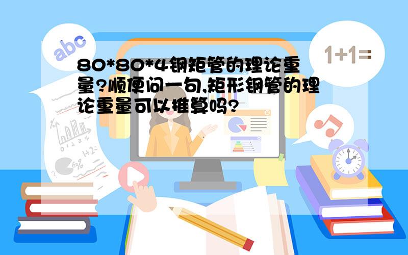 80*80*4钢矩管的理论重量?顺便问一句,矩形钢管的理论重量可以推算吗?