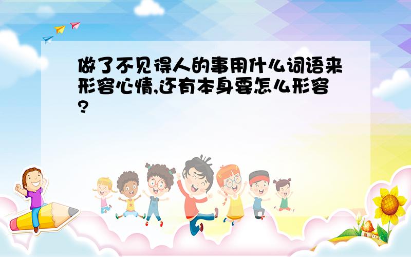 做了不见得人的事用什么词语来形容心情,还有本身要怎么形容?