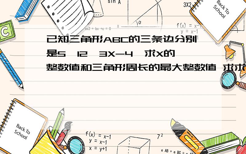 已知三角形ABC的三条边分别是5,12,3X-4,求X的整数值和三角形周长的最大整数值 求求了 用∵和∴来回答谢谢