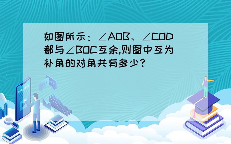 如图所示：∠AOB、∠COD都与∠BOC互余,则图中互为补角的对角共有多少?