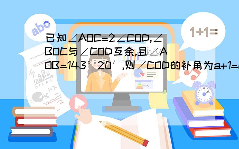 已知∠AOC=2∠COD,∠BOC与∠COD互余,且∠AOB=143°20′,则∠COD的补角为a+1=b-c＜0,则|a-1|-|b-c-5|的值为