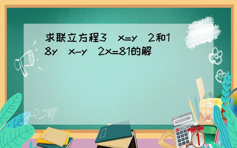 求联立方程3^x=y^2和18y^x-y^2x=81的解 )