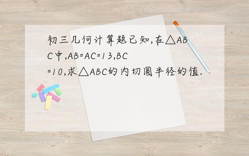 初三几何计算题已知,在△ABC中,AB=AC=13,BC=10,求△ABC的内切圆半径的值.