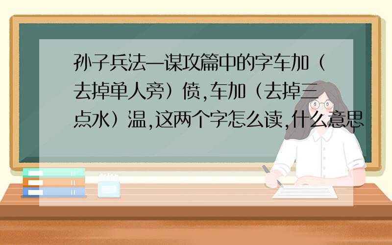 孙子兵法—谋攻篇中的字车加（去掉单人旁）偾,车加（去掉三点水）温,这两个字怎么读,什么意思