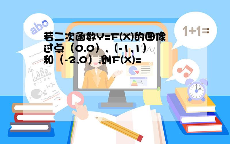 若二次函数Y=F(X)的图像过点（0.0）,（-1,1）和（-2,0）,则F(X)=