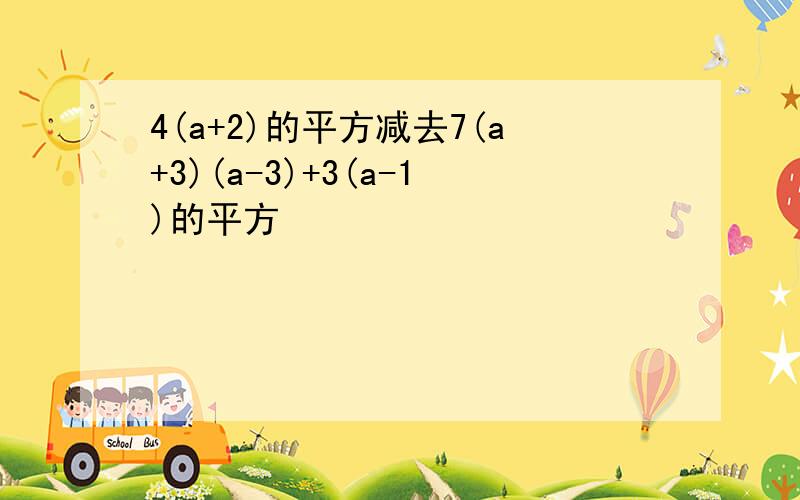 4(a+2)的平方减去7(a+3)(a-3)+3(a-1)的平方