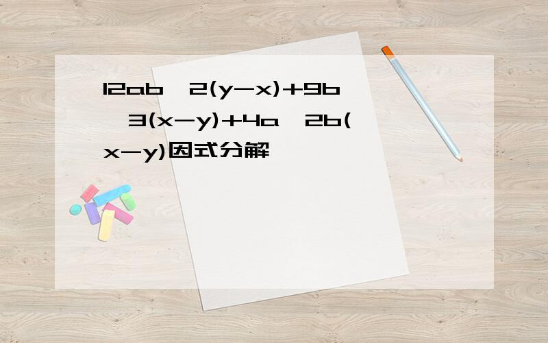 12ab^2(y-x)+9b^3(x-y)+4a^2b(x-y)因式分解