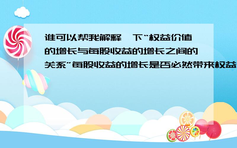 谁可以帮我解释一下“权益价值的增长与每股收益的增长之间的关系”每股收益的增长是否必然带来权益价值的增长?为什么财务的根本目标是前者而不是后者?（ps：不用分别给个百度可以搜