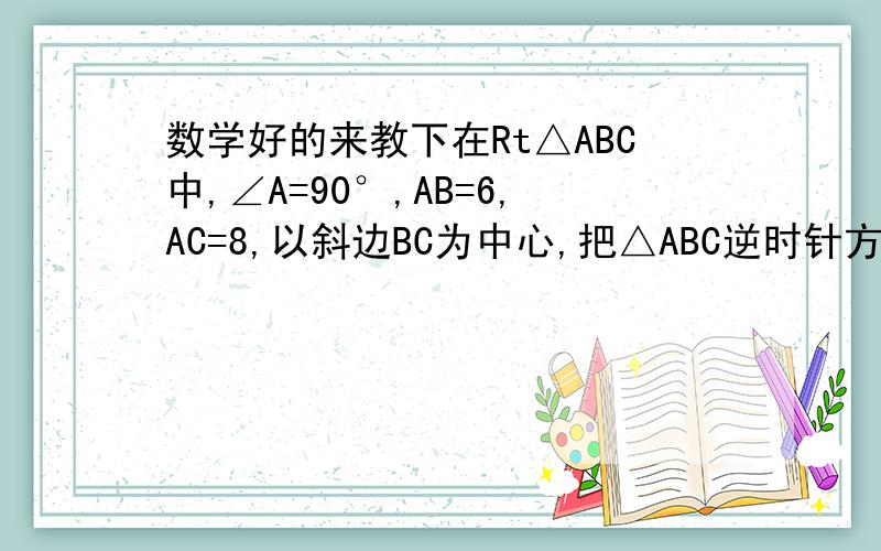 数学好的来教下在Rt△ABC中,∠A=90°,AB=6,AC=8,以斜边BC为中心,把△ABC逆时针方向旋转90°至△DEF,则重叠部分为