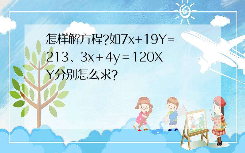 怎样解方程?如7x+19Y=213、3x＋4y＝120XY分别怎么求?