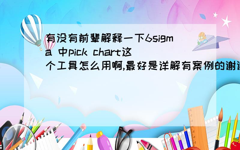 有没有前辈解释一下6sigma 中pick chart这个工具怎么用啊,最好是详解有案例的谢谢.