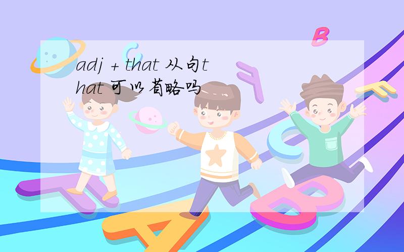 adj + that 从句that 可以省略吗