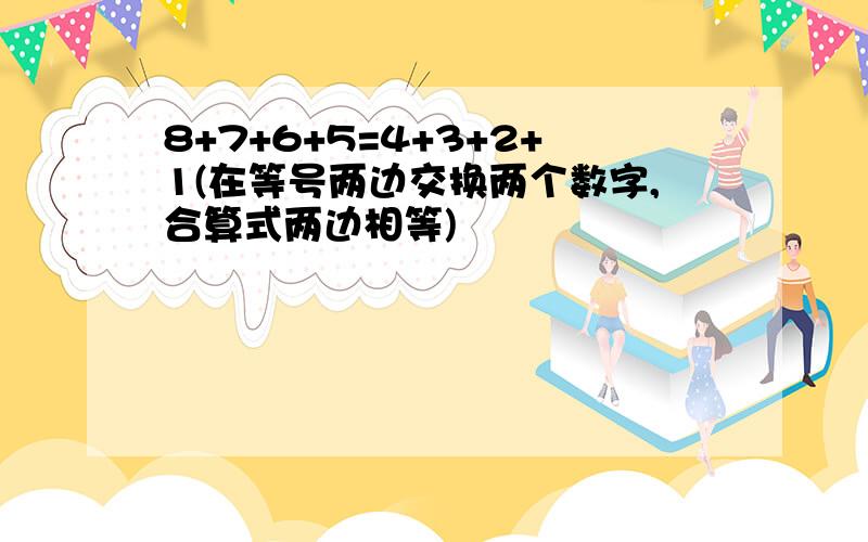 8+7+6+5=4+3+2+1(在等号两边交换两个数字,合算式两边相等)