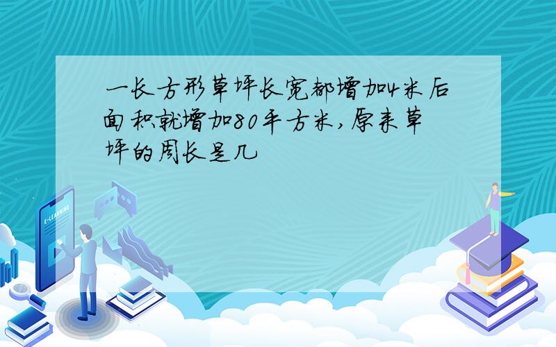 一长方形草坪长宽都增加4米后面积就增加80平方米,原来草坪的周长是几