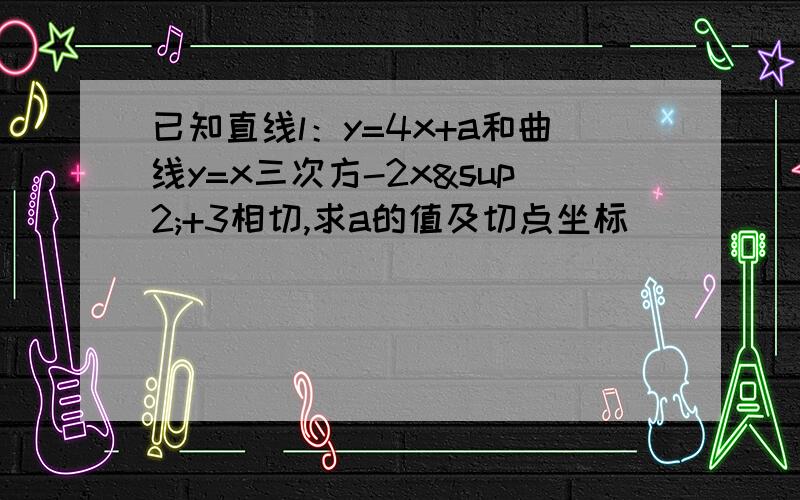 已知直线l：y=4x+a和曲线y=x三次方-2x²+3相切,求a的值及切点坐标