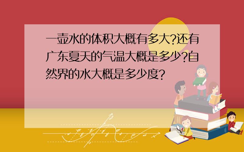 一壶水的体积大概有多大?还有广东夏天的气温大概是多少?自然界的水大概是多少度?