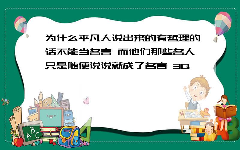 为什么平凡人说出来的有哲理的话不能当名言 而他们那些名人只是随便说说就成了名言 3Q