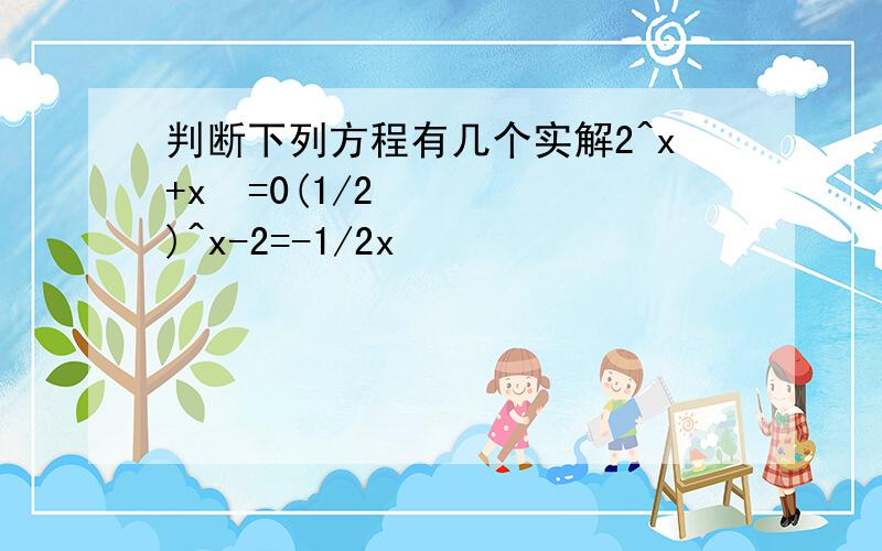 判断下列方程有几个实解2^x+x²=0(1/2)^x-2=-1/2x