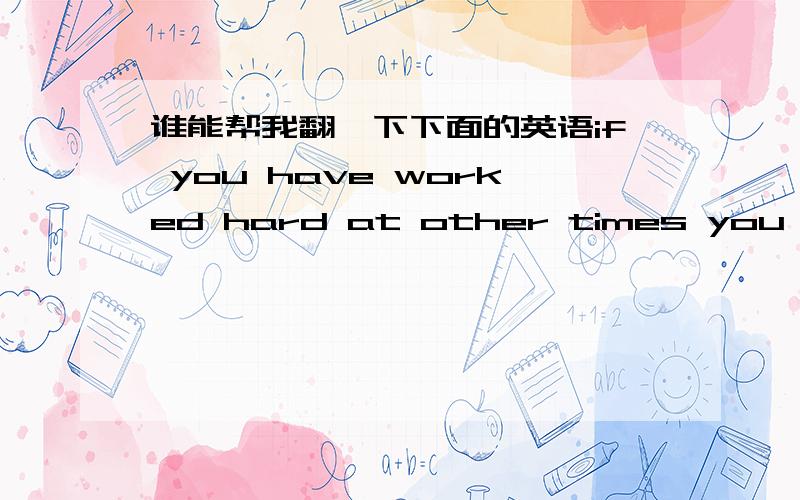 谁能帮我翻一下下面的英语if you have worked hard at other times you wont have to sit up all night before the exam