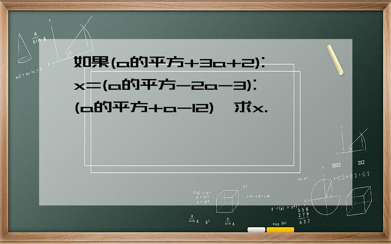 如果(a的平方+3a+2):x=(a的平方-2a-3):(a的平方+a-12),求x.