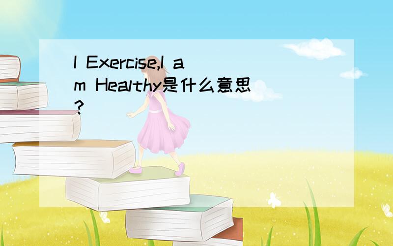 I Exercise,I am Healthy是什么意思?