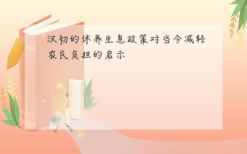 汉初的休养生息政策对当今减轻农民负担的启示