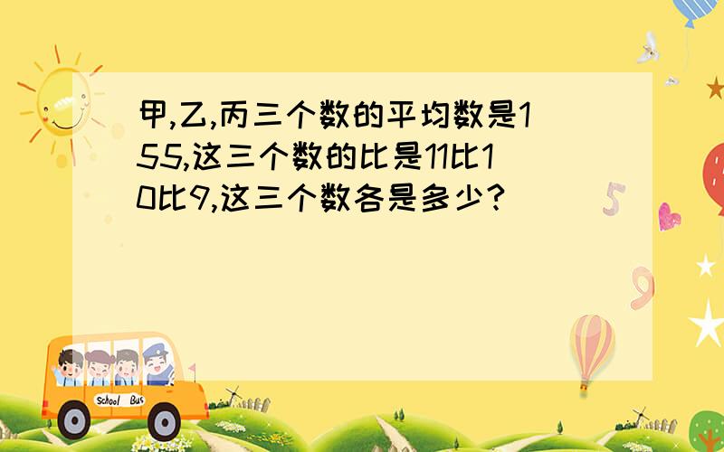 甲,乙,丙三个数的平均数是155,这三个数的比是11比10比9,这三个数各是多少?