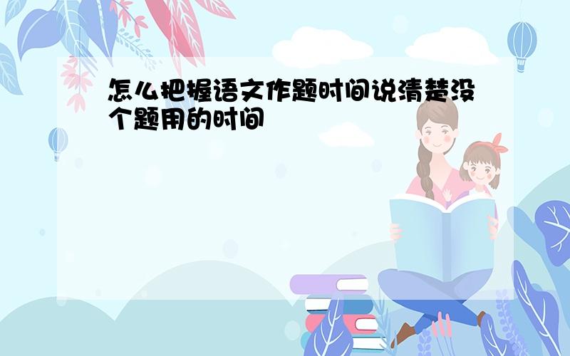 怎么把握语文作题时间说清楚没个题用的时间