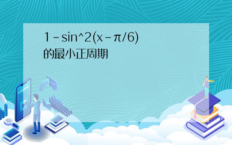 1-sin^2(x-π/6)的最小正周期