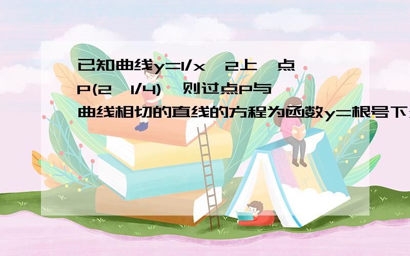 已知曲线y=1/x^2上一点P(2,1/4),则过点P与曲线相切的直线的方程为函数y=根号下x^2+1/2x-1的导数是