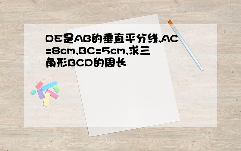 DE是AB的垂直平分线,AC=8cm,BC=5cm,求三角形BCD的周长