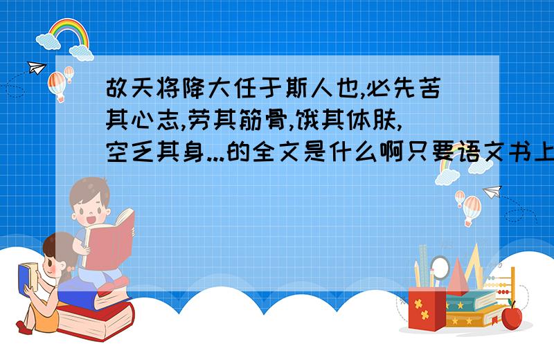 故天将降大任于斯人也,必先苦其心志,劳其筋骨,饿其体肤,空乏其身...的全文是什么啊只要语文书上给的