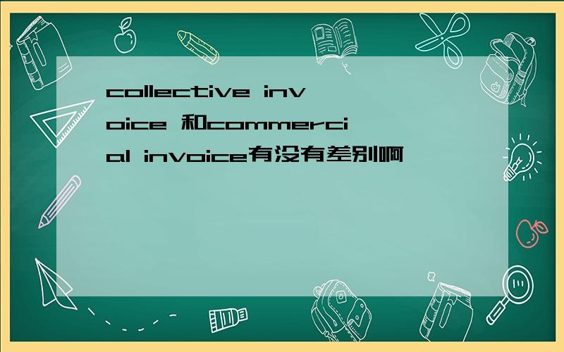 collective invoice 和commercial invoice有没有差别啊,