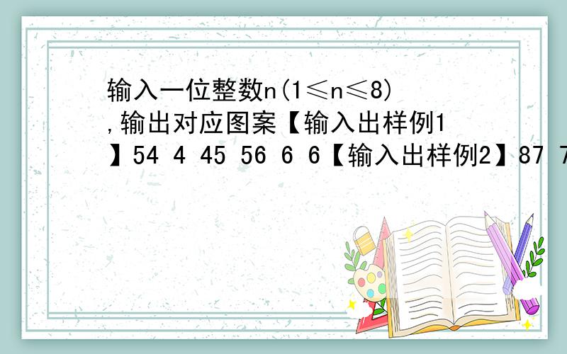 输入一位整数n(1≤n≤8),输出对应图案【输入出样例1】54 4 45 56 6 6【输入出样例2】87 7 78 89 9 9