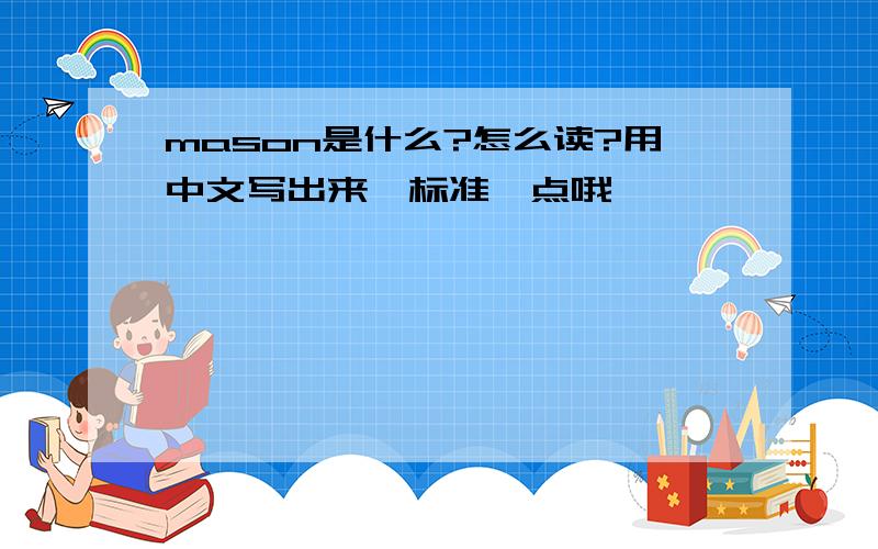 mason是什么?怎么读?用中文写出来,标准一点哦