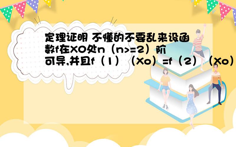 定理证明 不懂的不要乱来设函数f在X0处n（n>=2）阶可导,并且f（1）（Xo）=f（2）（Xo）=……f（n-1）（Xo）=0,f（n）（Xo）不等于0（1）当n为偶数时,Xo必为极值点.若f（n）（Xo）>0,则Xo为极小值点