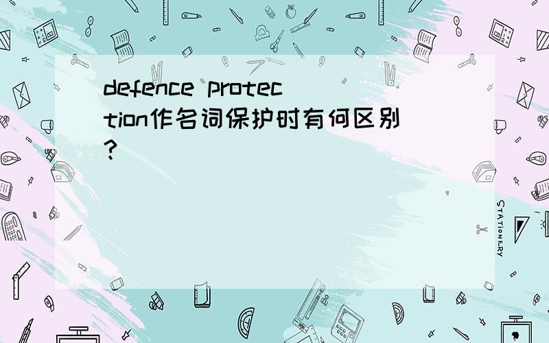 defence protection作名词保护时有何区别?