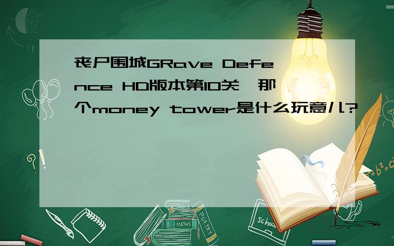 丧尸围城GRave Defence HD版本第10关,那个money tower是什么玩意儿?