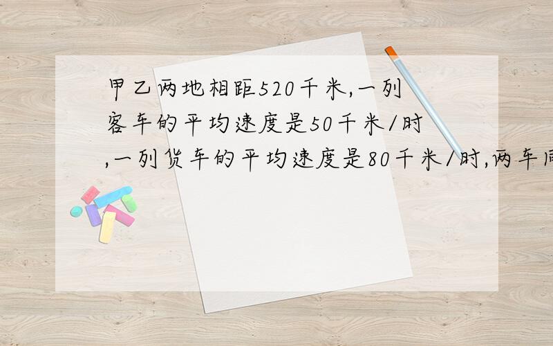 甲乙两地相距520千米,一列客车的平均速度是50千米/时,一列货车的平均速度是80千米/时,两车同时从两地出发,几小时后,两车相遇?