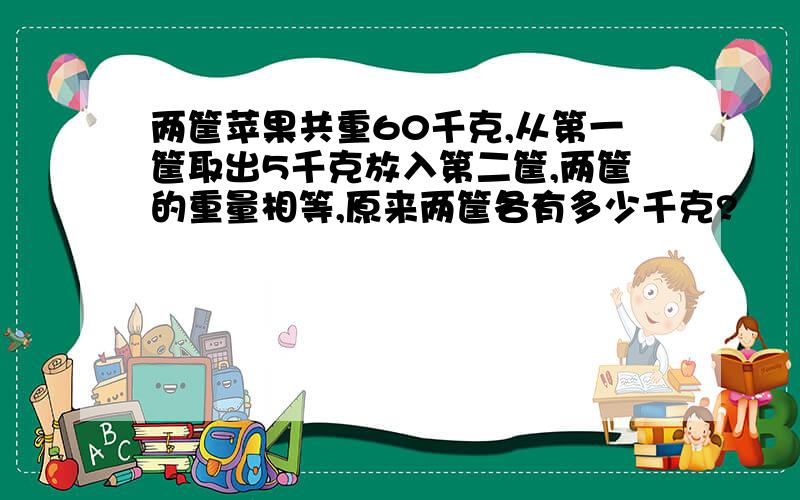 两筐苹果共重60千克,从第一筐取出5千克放入第二筐,两筐的重量相等,原来两筐各有多少千克?