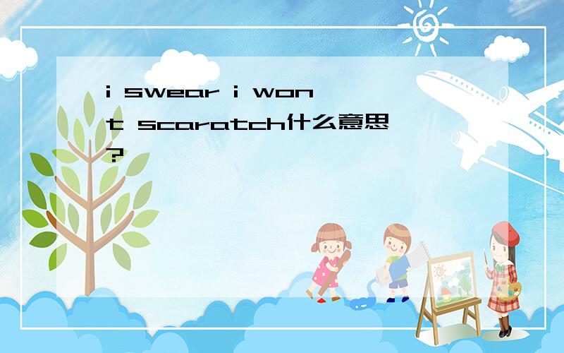 i swear i won't scaratch什么意思?