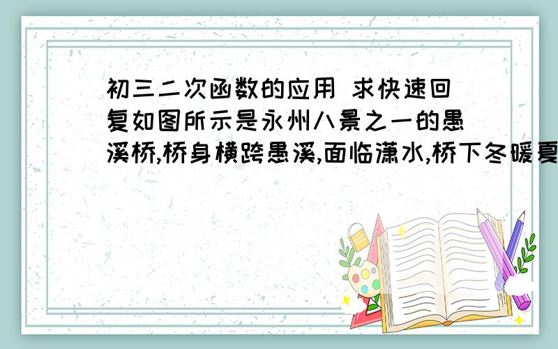 初三二次函数的应用 求快速回复如图所示是永州八景之一的愚溪桥,桥身横跨愚溪,面临潇水,桥下冬暖夏凉,常有渔船停泊桥下避晒纳凉．已知主桥拱为抛物线型,在正常水位下测得主拱宽24m,最