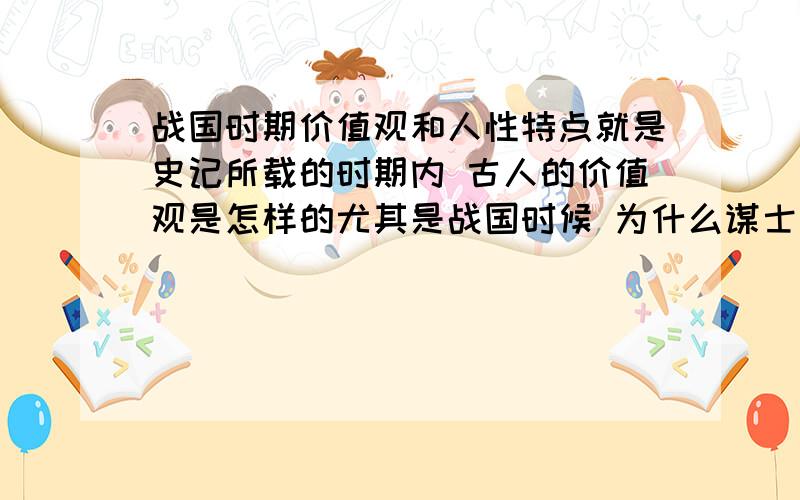 战国时期价值观和人性特点就是史记所载的时期内 古人的价值观是怎样的尤其是战国时候 为什么谋士们三言两语(有些言辞感觉甚为空洞)就把国君说服了?还有他们经常徘徊在几个国家之间