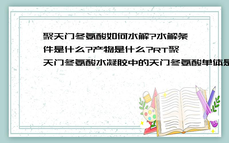 聚天门冬氨酸如何水解?水解条件是什么?产物是什么?RT聚天门冬氨酸水凝胶中的天门冬氨酸单体是L型的还是D型的?在人体内能否水解?