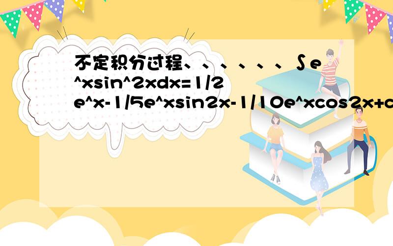 不定积分过程、、、、、、∫e^xsin^2xdx=1/2e^x-1/5e^xsin2x-1/10e^xcos2x+c,谢谢了、、、、、